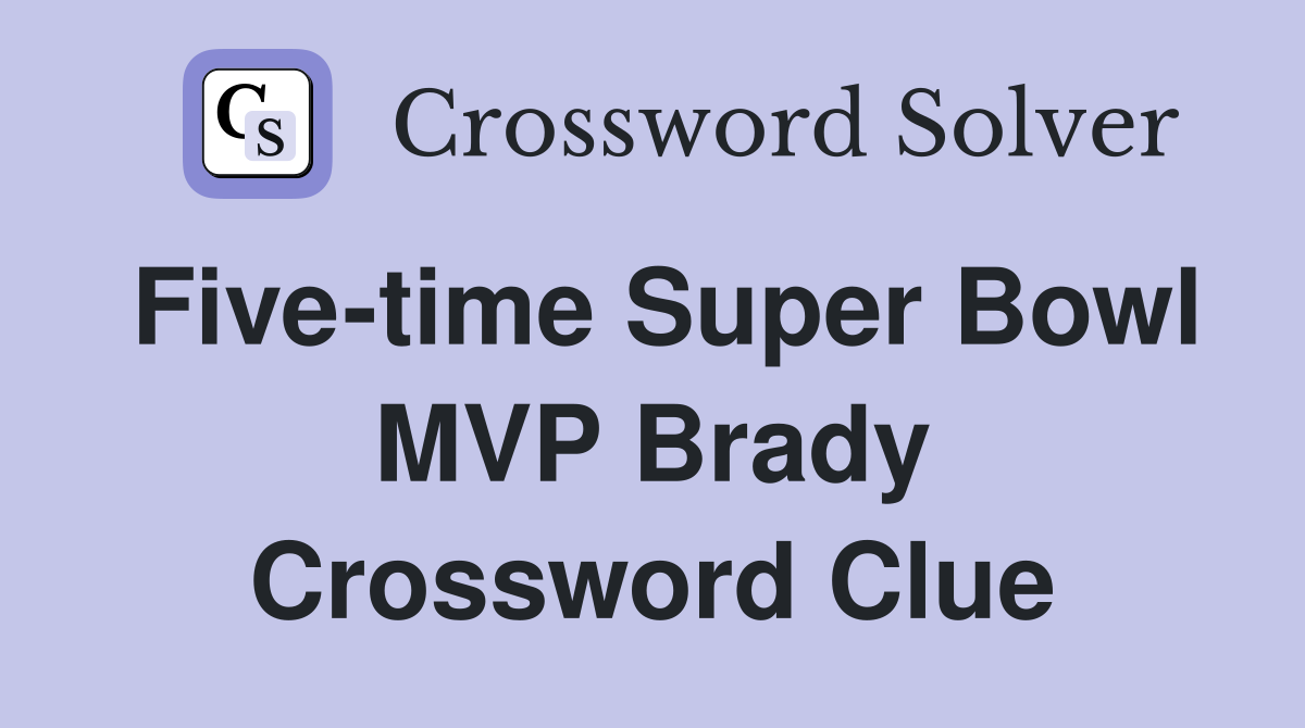 Five-time Super Bowl MVP Brady Crossword Clue