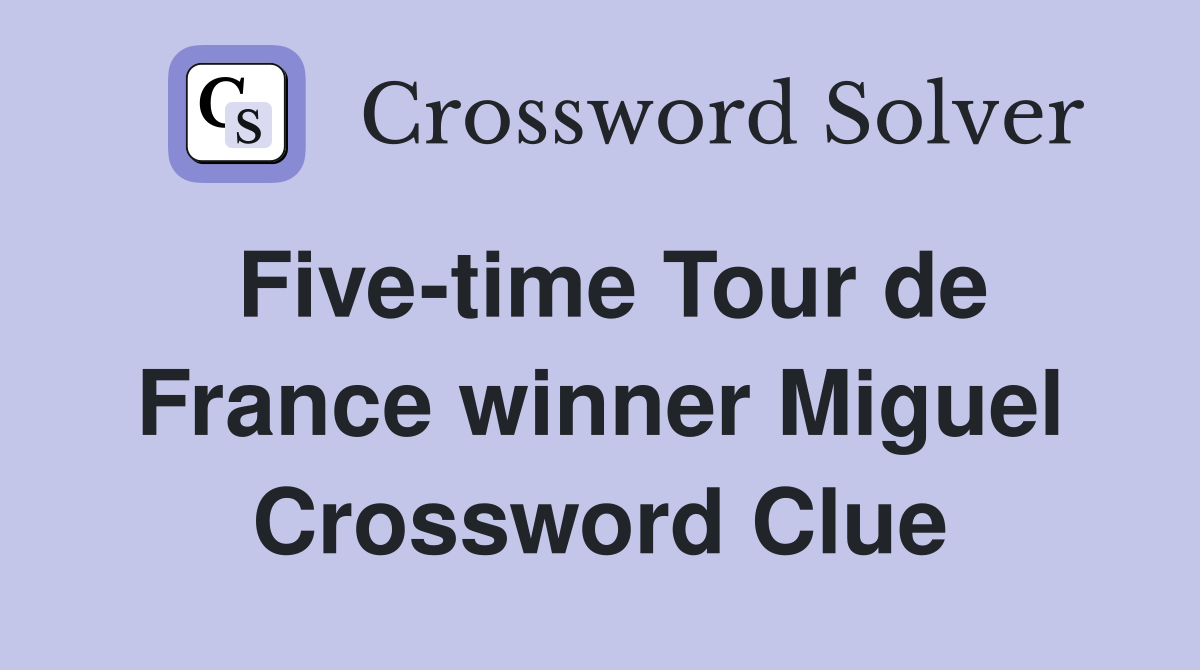 Five-time Tour de France winner Miguel Crossword Clue