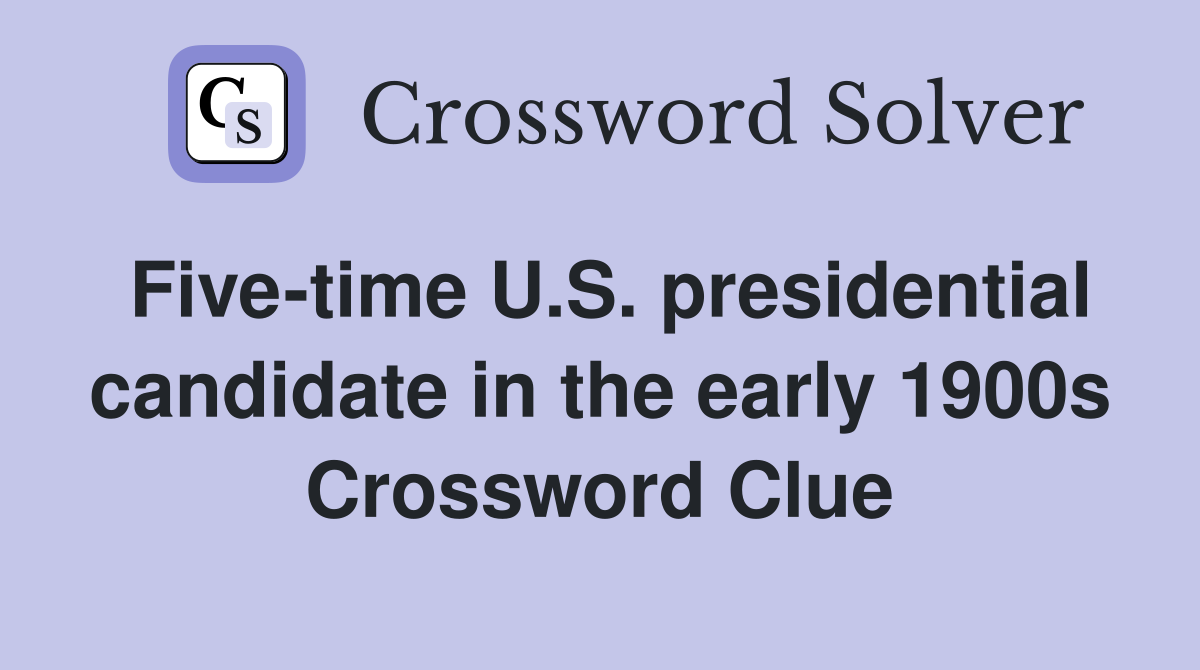 Five-time U.S. presidential candidate in the early 1900s Crossword Clue