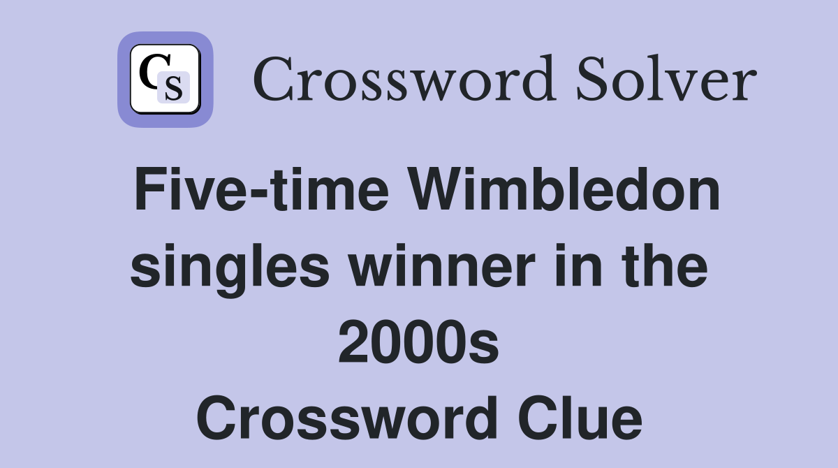 Five-time Wimbledon singles winner in the 2000s Crossword Clue
