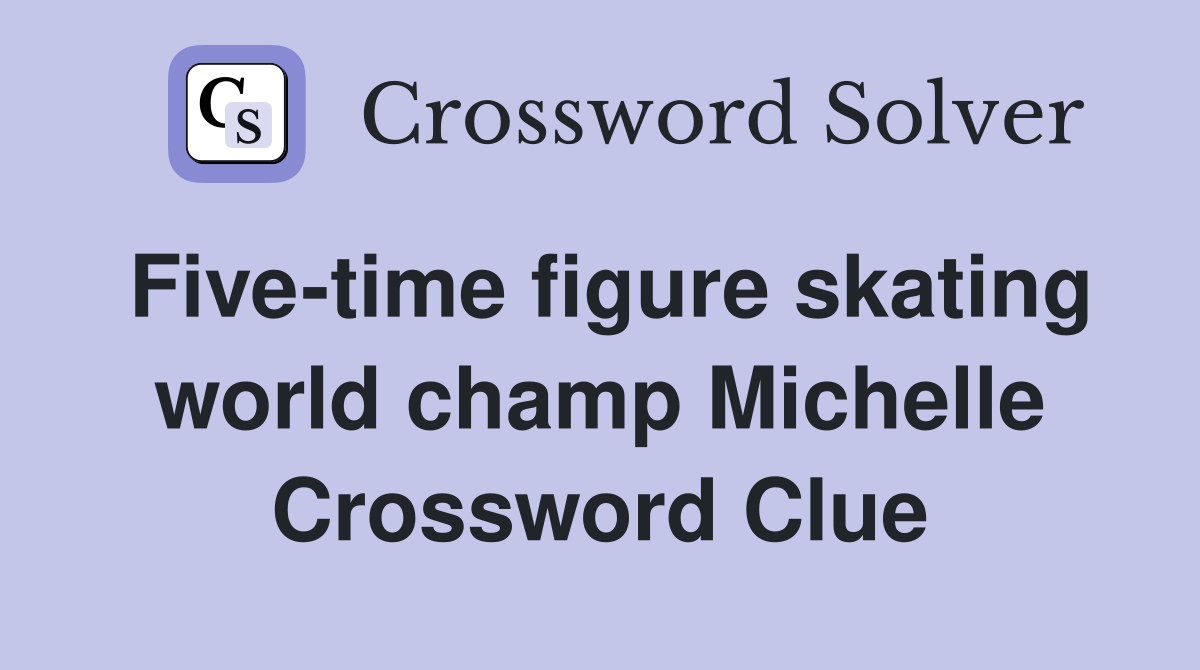 Five-time figure skating world champ Michelle Crossword Clue
