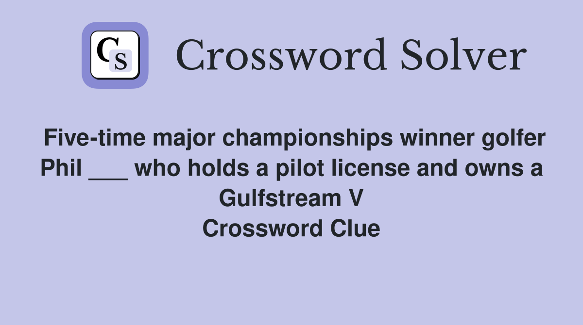 Five-time major championships winner golfer Phil ___ who holds a pilot license and owns a Gulfstream V Crossword Clue