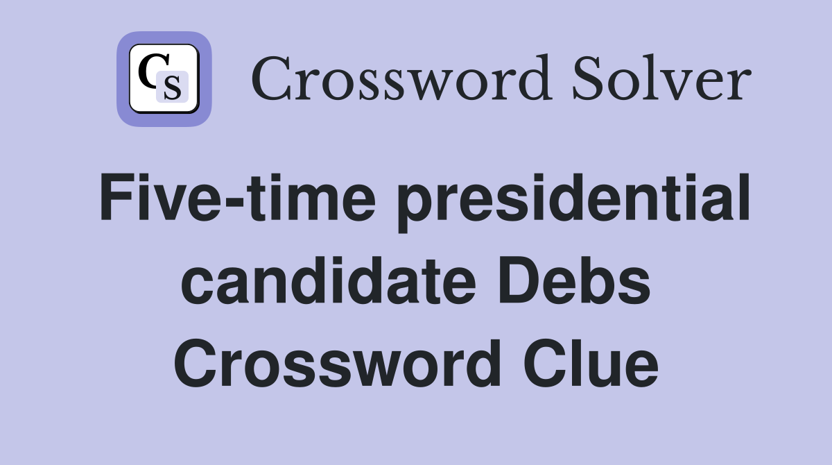 Five-time presidential candidate Debs Crossword Clue