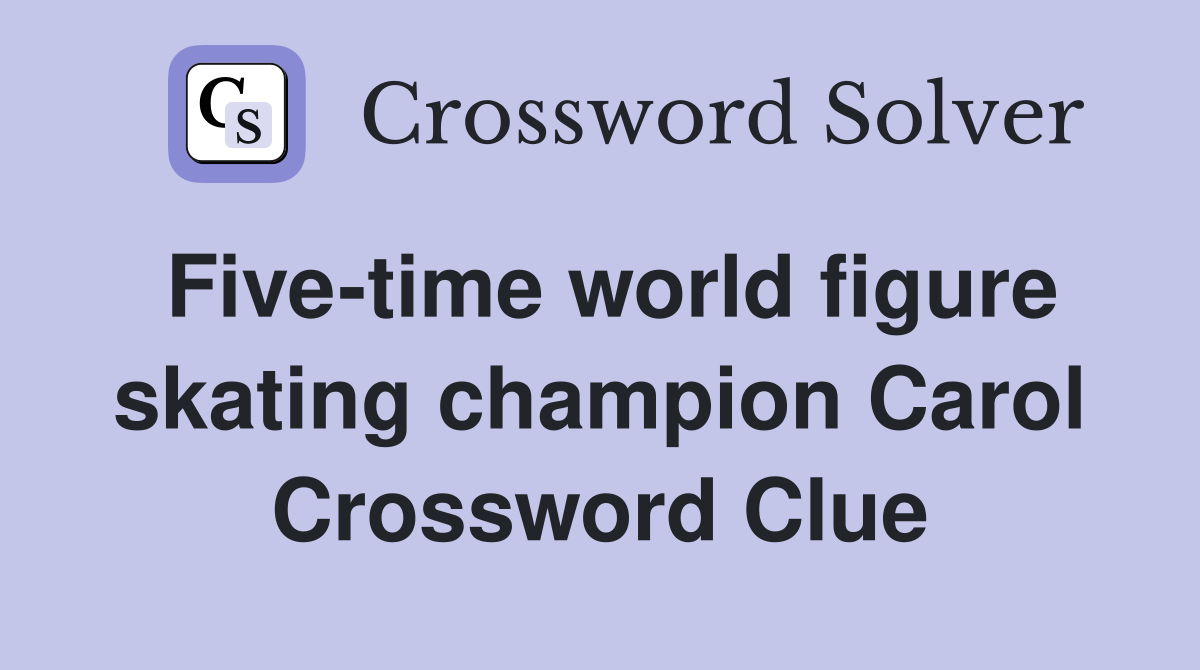 Five-time world figure skating champion Carol Crossword Clue