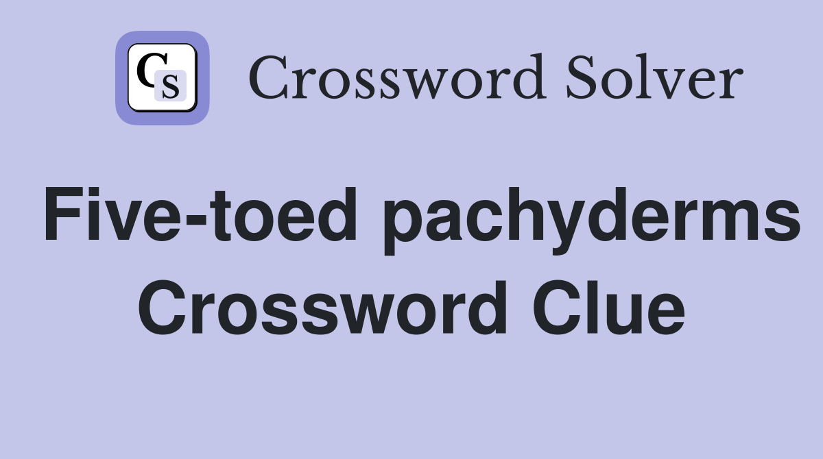 Five-toed pachyderms Crossword Clue