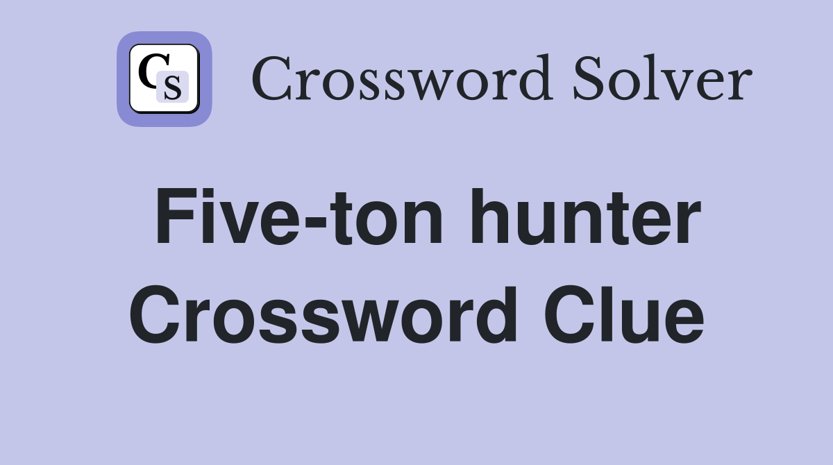 Five-ton hunter Crossword Clue