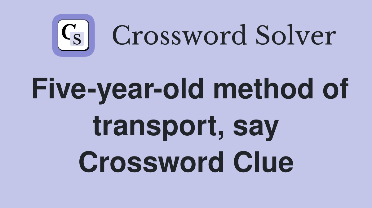 Five-year-old method of transport, say Crossword Clue