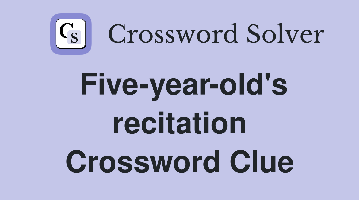 Five-year-old's recitation Crossword Clue