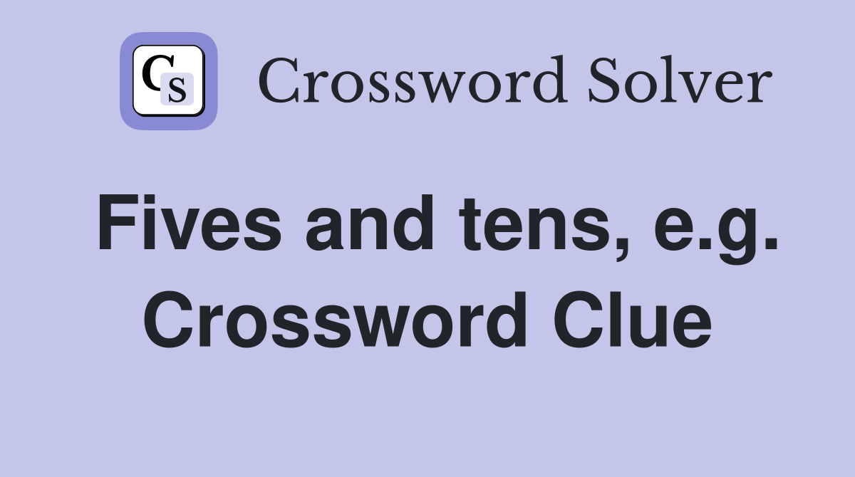 Fives and tens, e.g. Crossword Clue