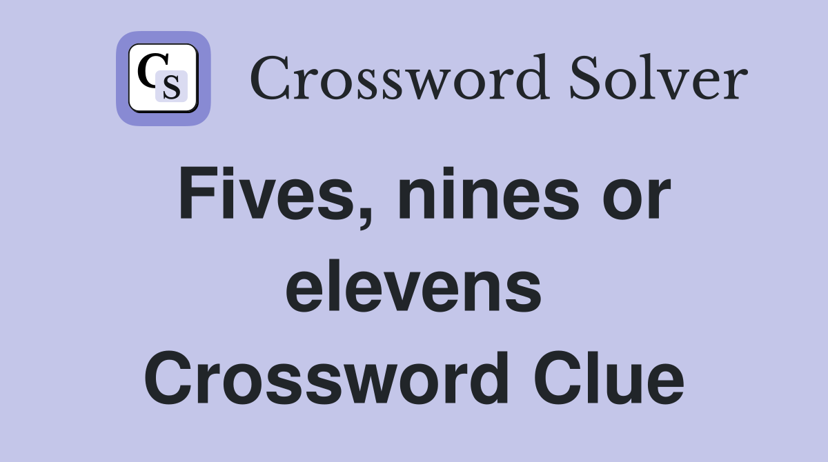 Fives, nines or elevens Crossword Clue