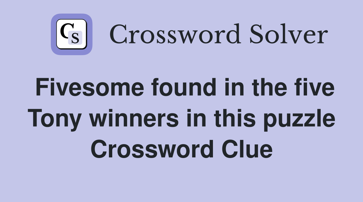 Fivesome found in the five Tony winners in this puzzle Crossword Clue