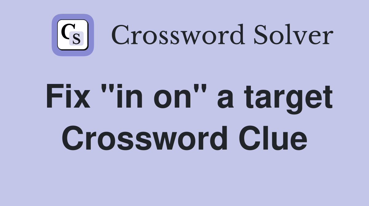 Fix "in on" a target Crossword Clue