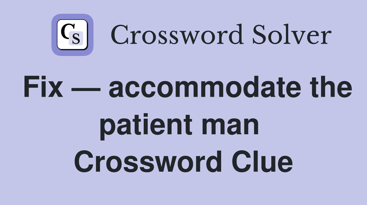 Fix — accommodate the patient man  Crossword Clue