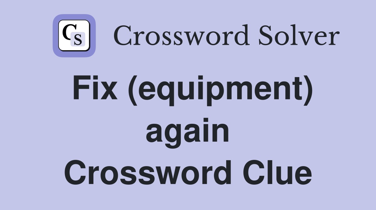 Fix (equipment) again Crossword Clue