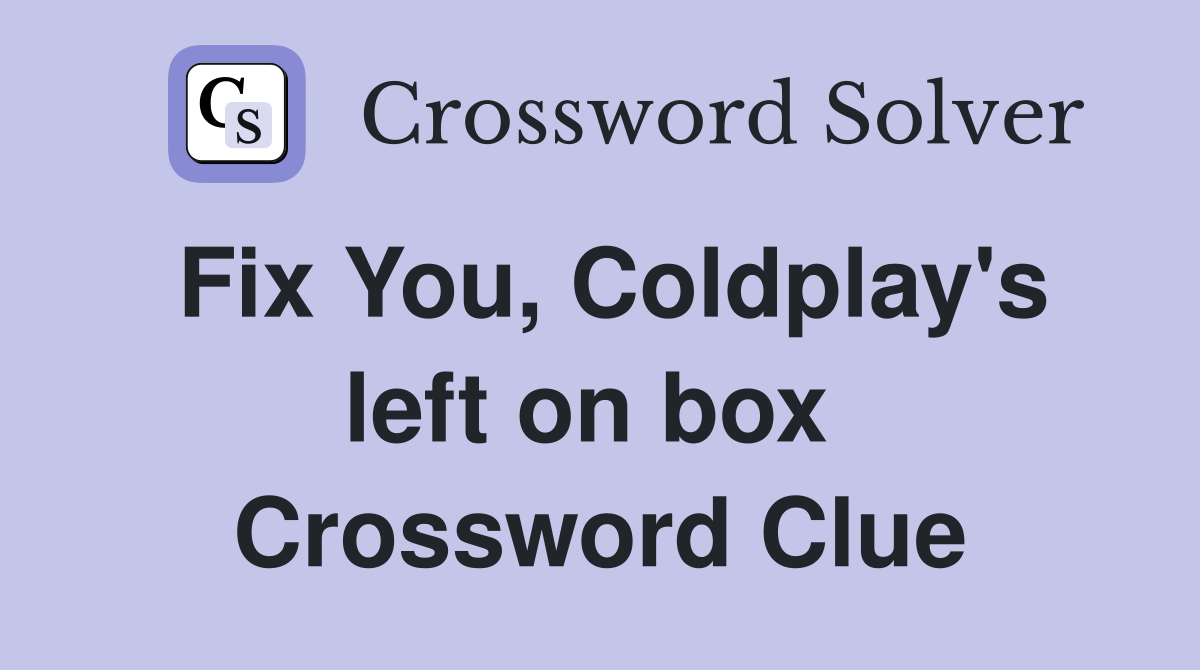 Fix You, Coldplay's left on box  Crossword Clue