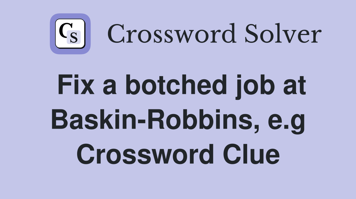 Fix a botched job at Baskin-Robbins, e.g Crossword Clue