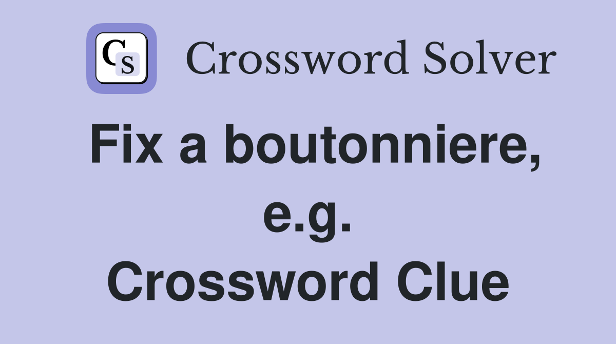 Fix a boutonniere, e.g. Crossword Clue