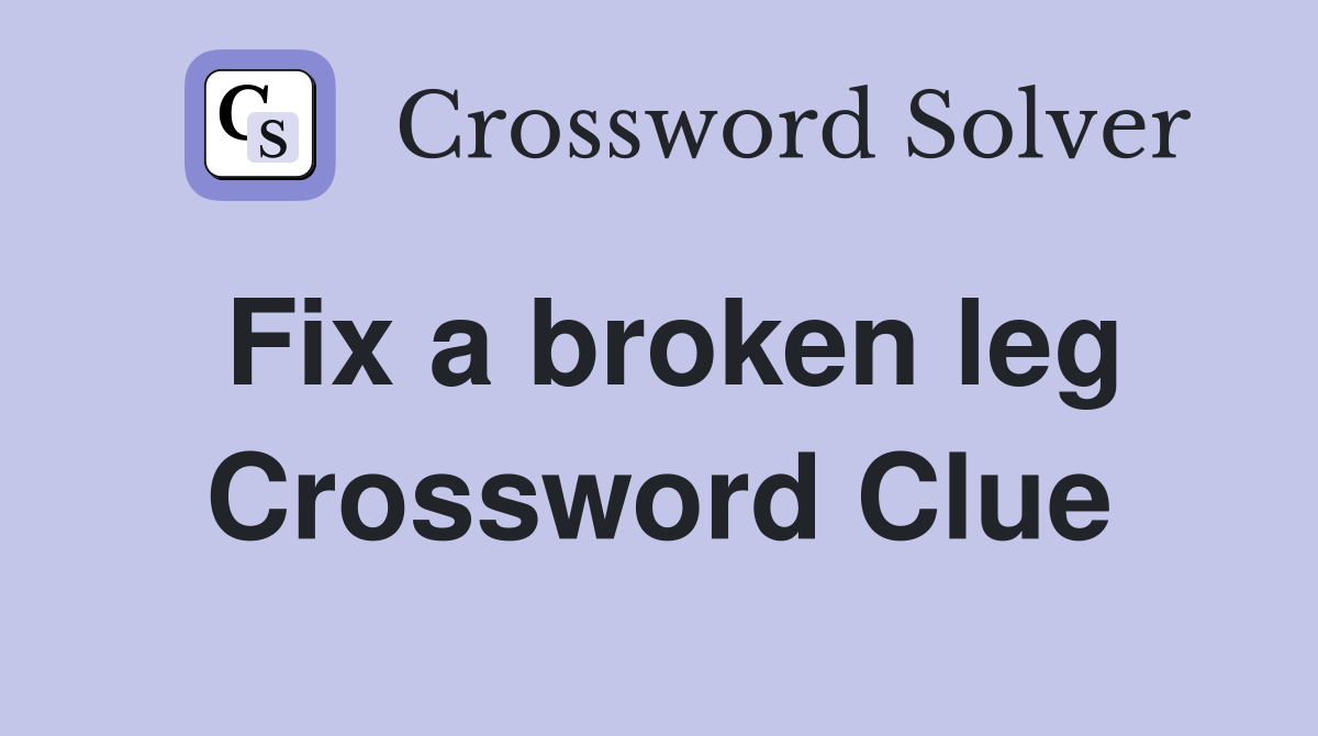 Fix a broken leg Crossword Clue