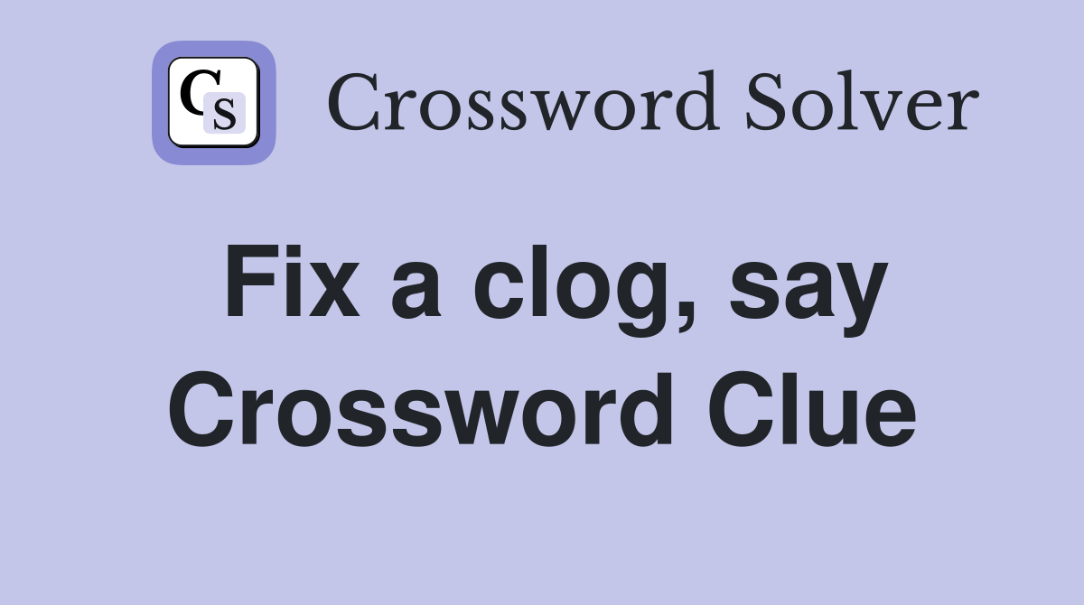 Fix a clog, say Crossword Clue
