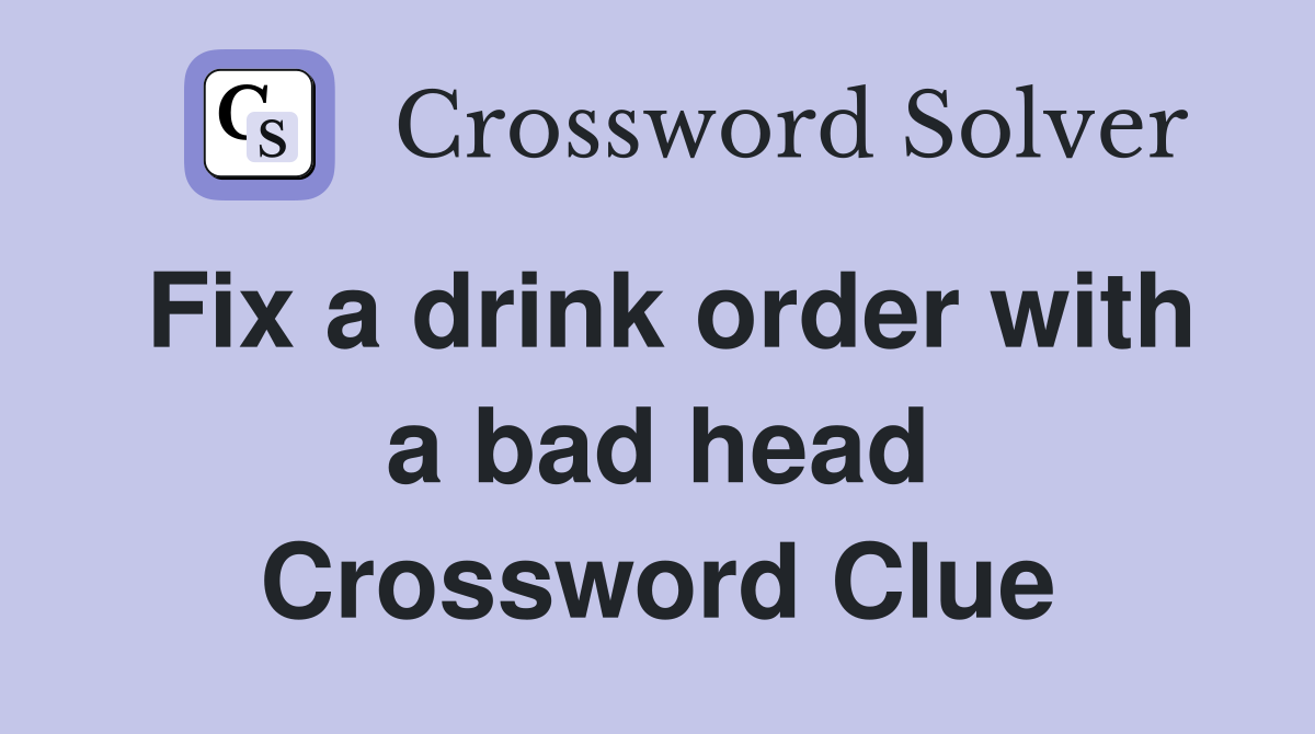 Fix a drink order with a bad head Crossword Clue