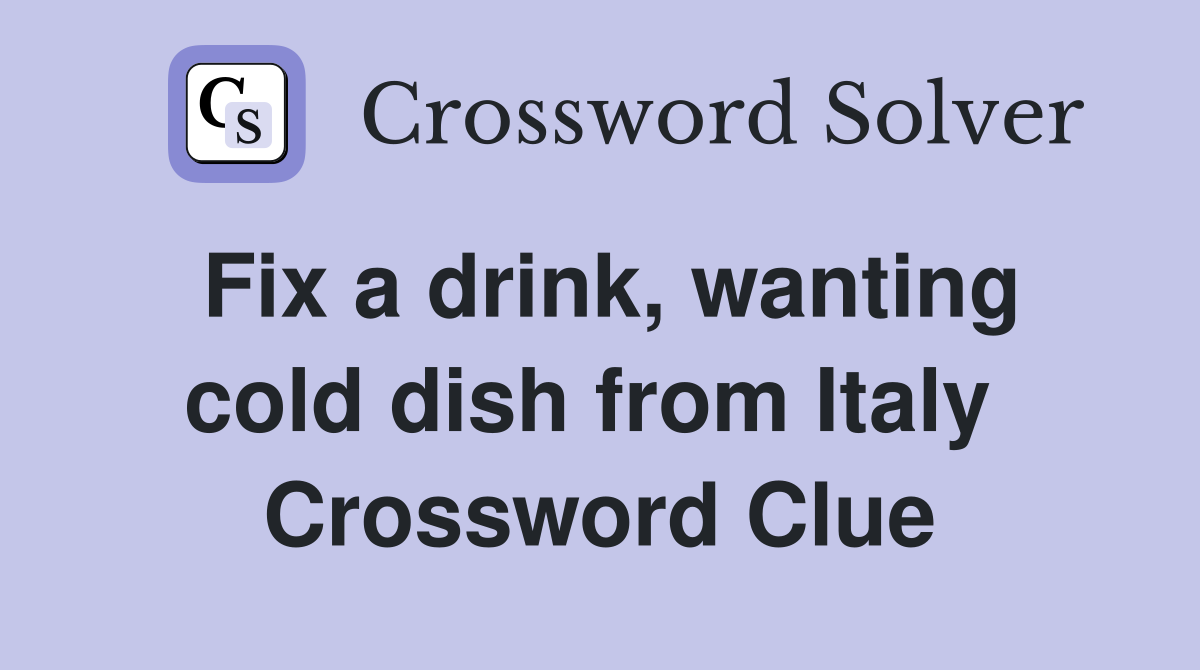 Fix a drink, wanting cold dish from Italy  Crossword Clue