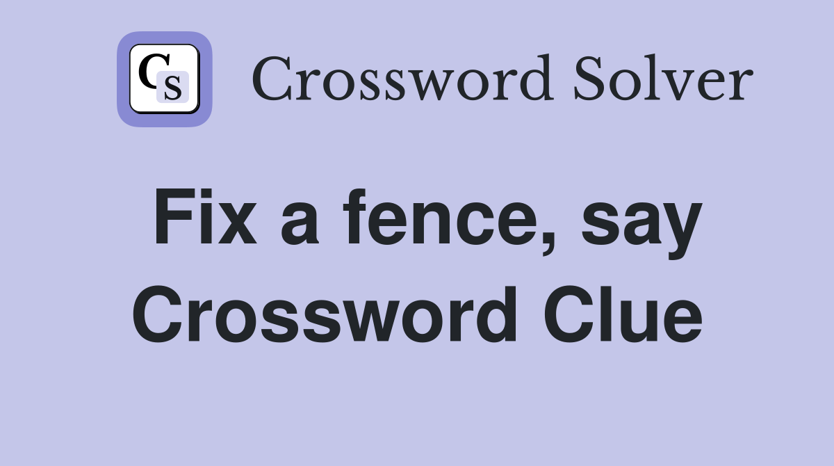 Fix a fence, say Crossword Clue