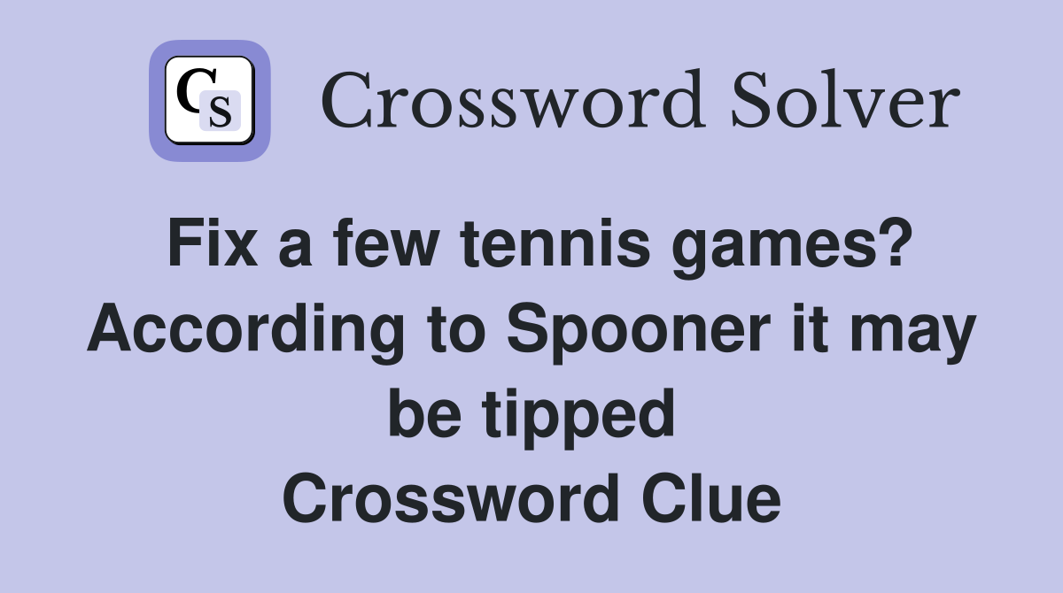 Fix a few tennis games? According to Spooner it may be tipped Crossword Clue