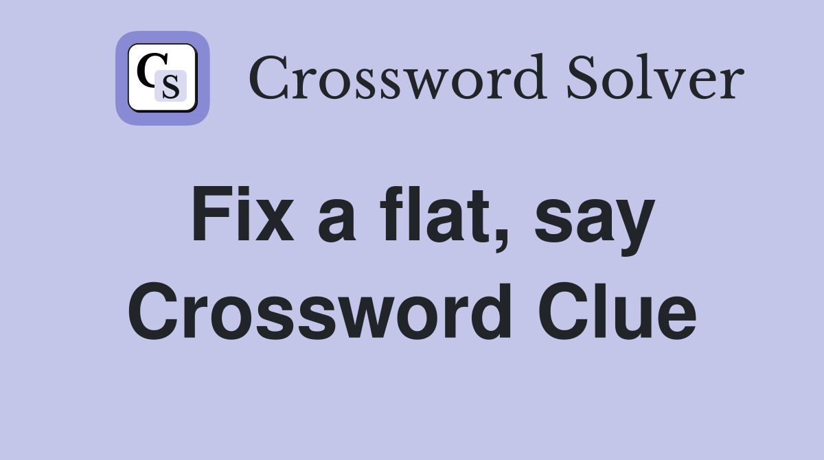 Fix a flat, say Crossword Clue