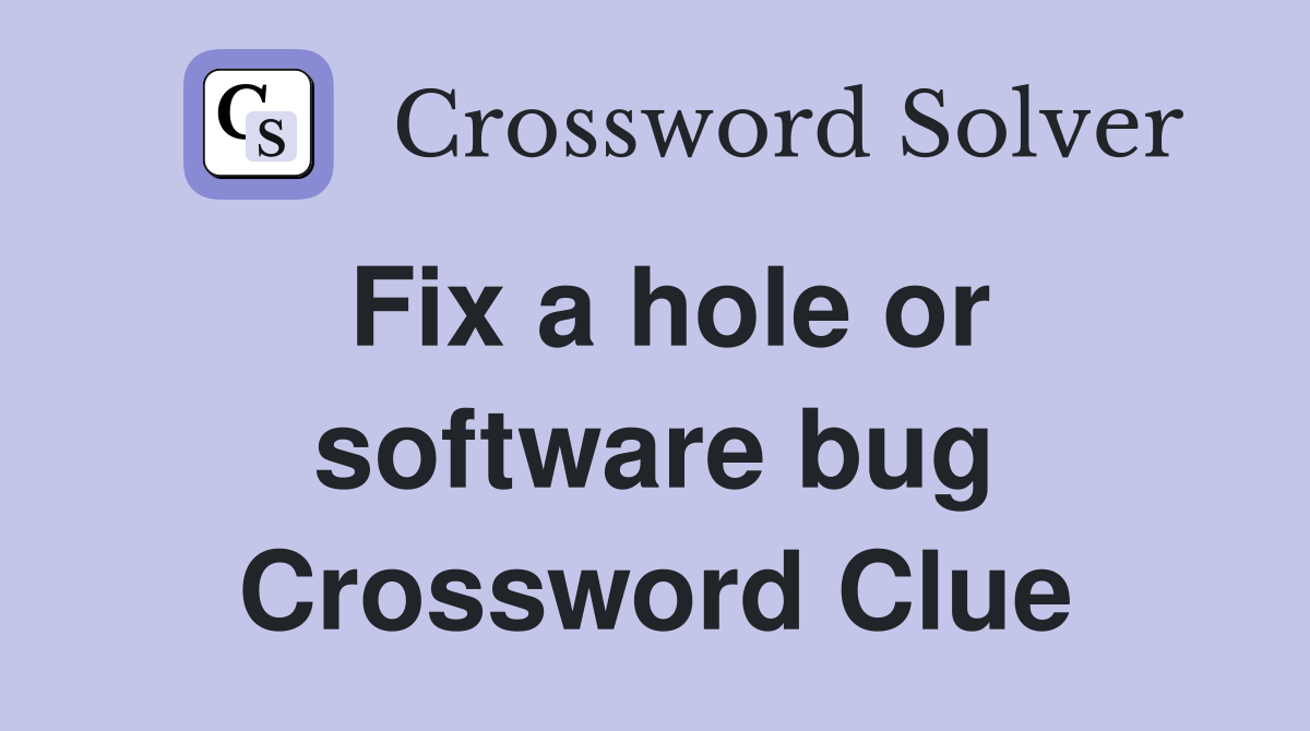 Fix a hole or software bug Crossword Clue