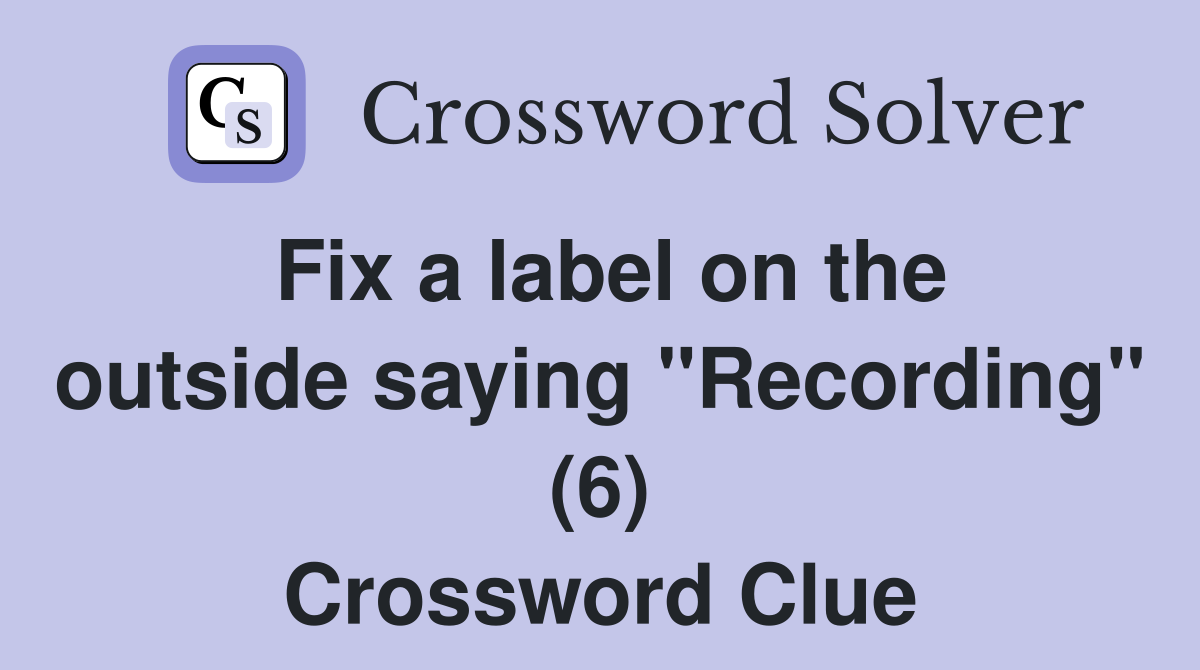 Fix a label on the outside saying "Recording" (6) Crossword Clue