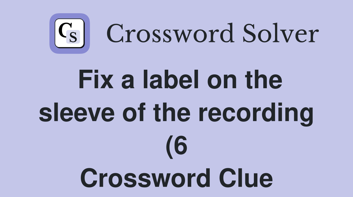 Fix a label on the sleeve of the recording (6) Crossword Clue Answers Fix a label on the sleeve of the recording (6) Crossword Clue Answers