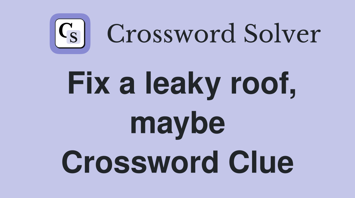 Fix a leaky roof, maybe Crossword Clue