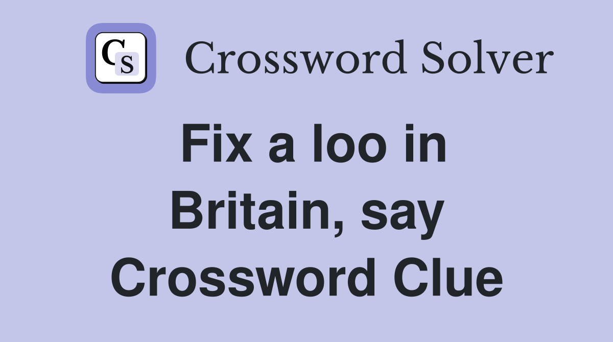 Fix a loo in Britain, say Crossword Clue