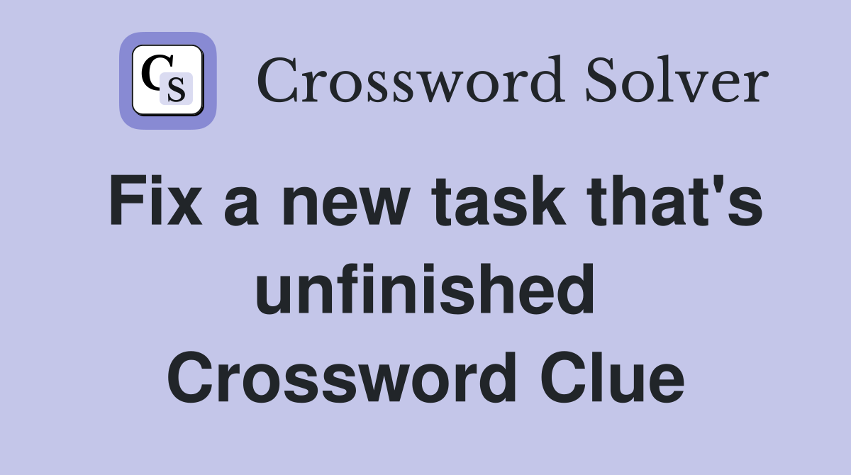 Fix a new task that's unfinished Crossword Clue