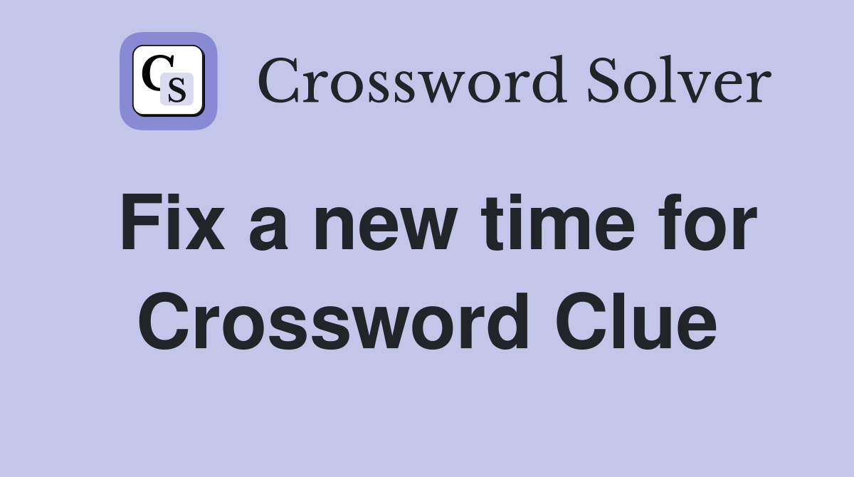 Fix a new time for Crossword Clue