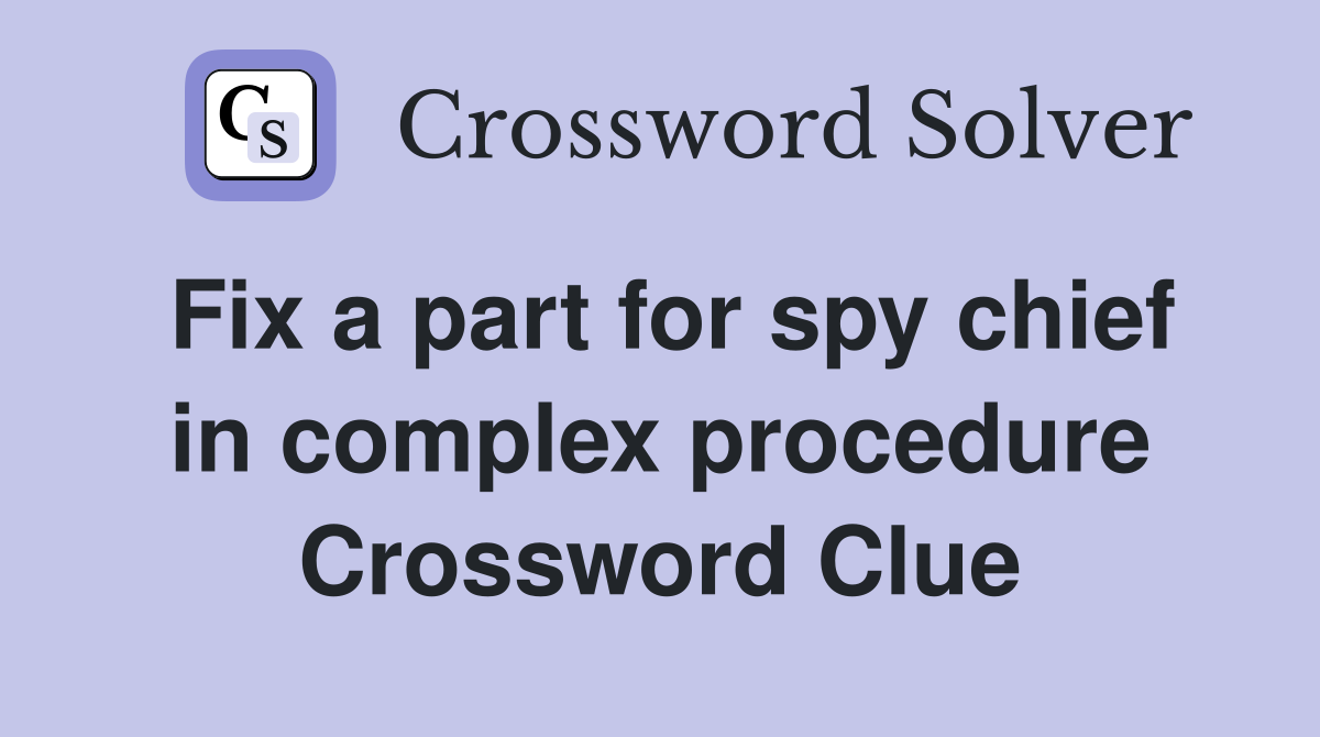Fix a part for spy chief in complex procedure Crossword Clue