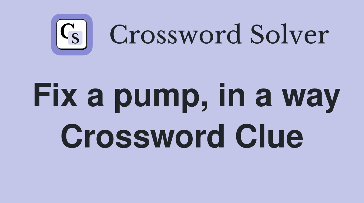 Fix a pump, in a way Crossword Clue