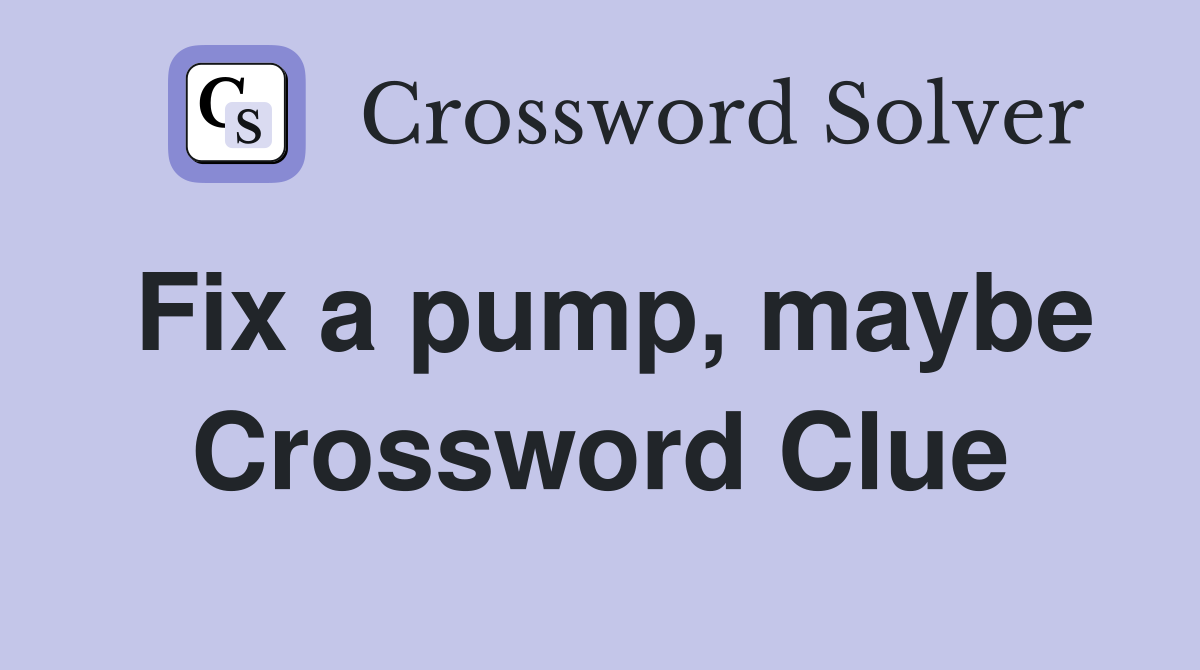 Fix a pump, maybe Crossword Clue