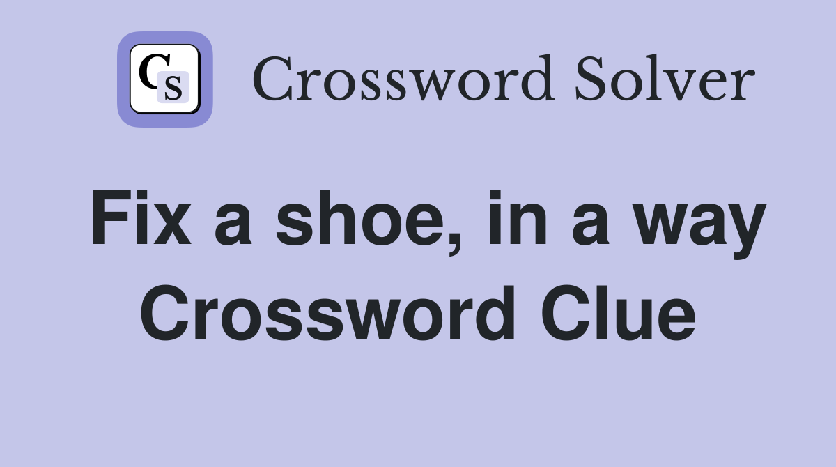 Fix a shoe, in a way Crossword Clue