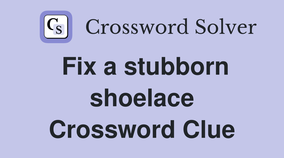 Fix a stubborn shoelace Crossword Clue