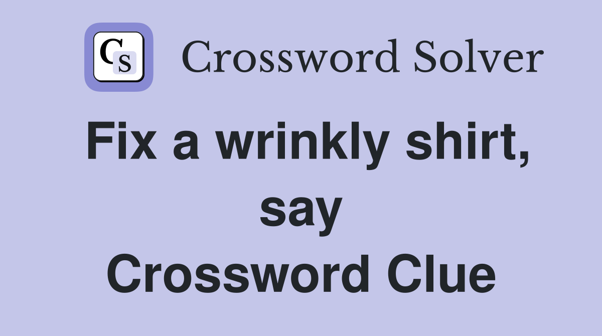 Fix a wrinkly shirt, say Crossword Clue