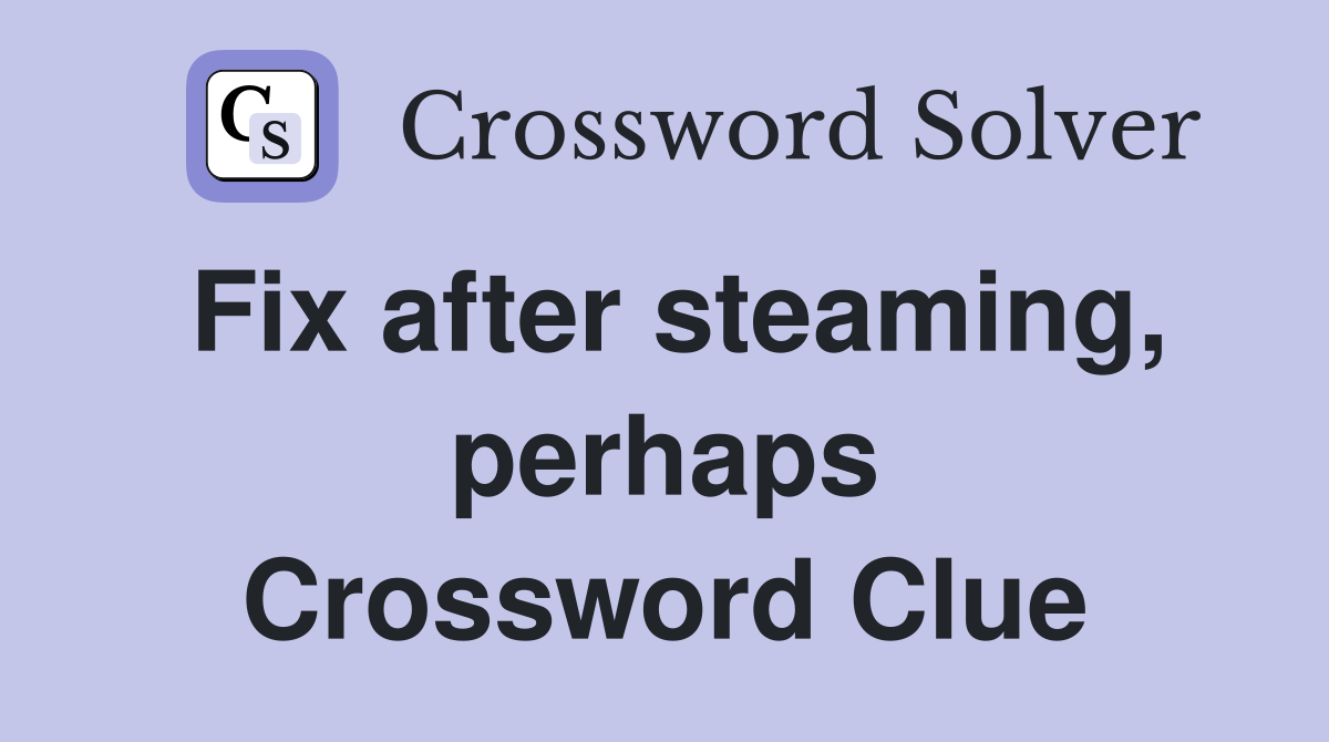 Fix after steaming, perhaps Crossword Clue