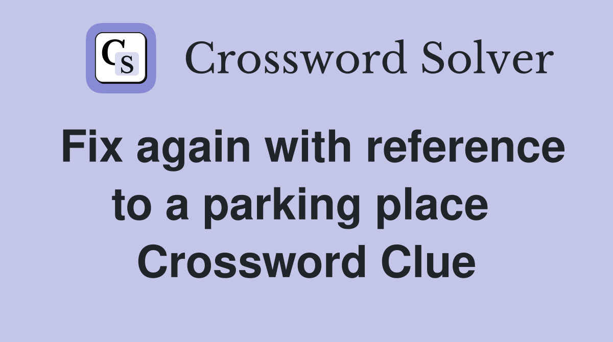 Fix again with reference to a parking place  Crossword Clue