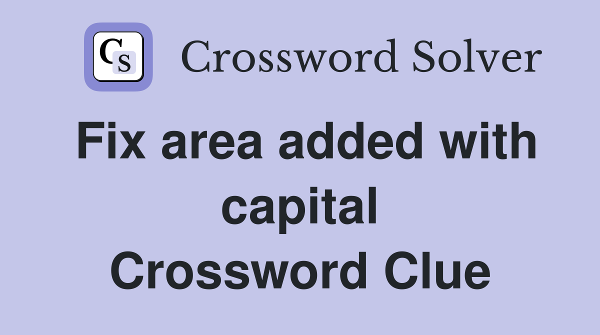 Fix area added with capital Crossword Clue