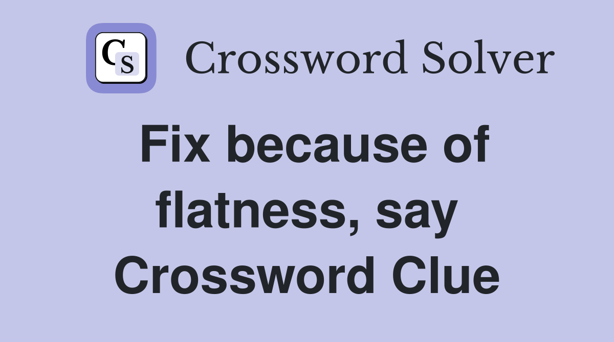 Fix because of flatness, say Crossword Clue