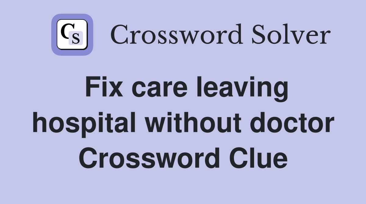Fix care leaving hospital without doctor Crossword Clue