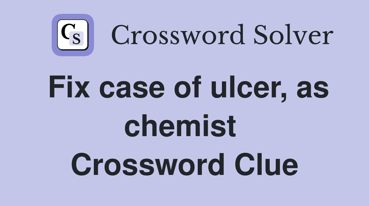 Fix case of ulcer, as chemist  Crossword Clue