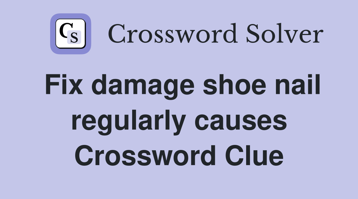 Fix damage shoe nail regularly causes Crossword Clue