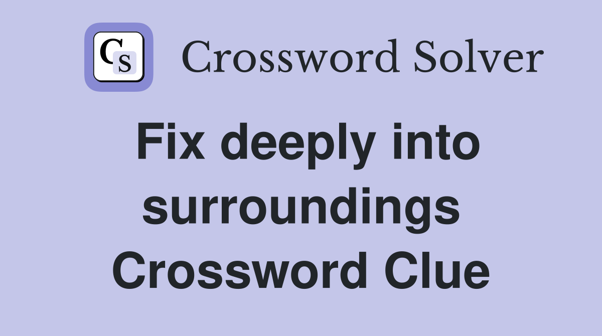 Fix deeply into surroundings Crossword Clue