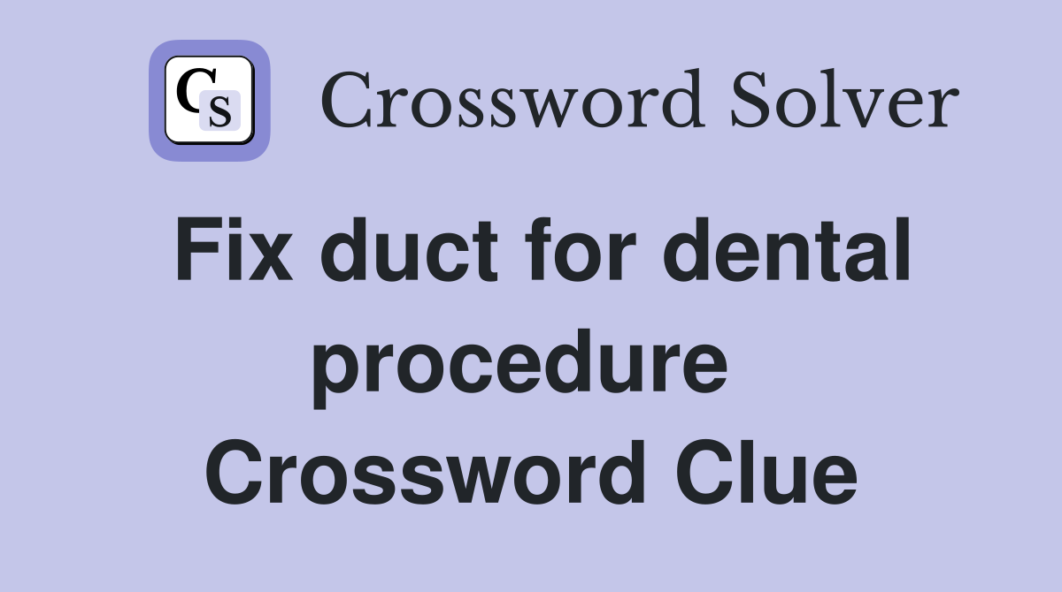 Fix duct for dental procedure  Crossword Clue